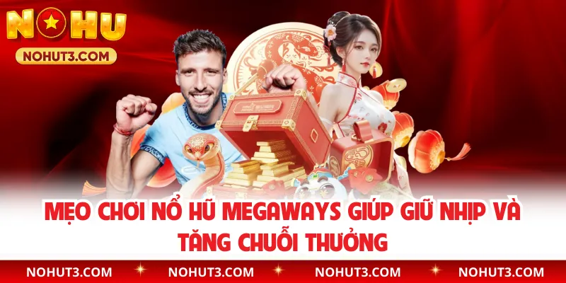 Mẹo chơi nổ hũ Megaways giúp giữ nhịp và tăng chuỗi thưởng