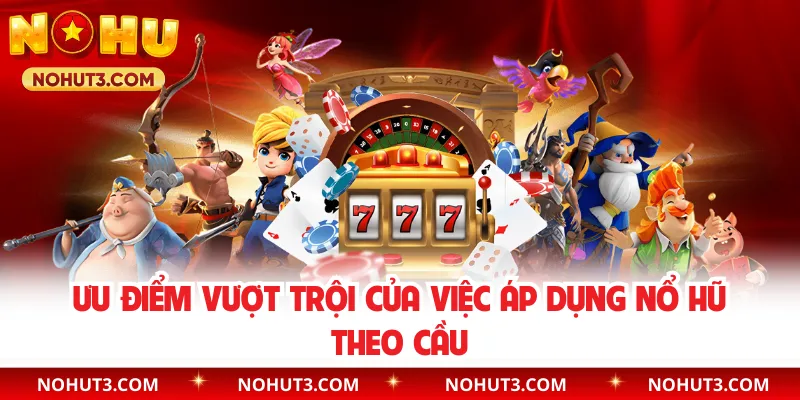 Ưu điểm vượt trội của việc áp dụng nổ hũ theo cầu